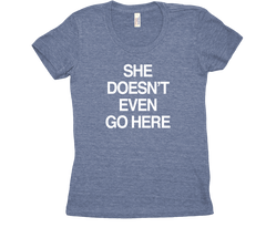 She Doesn't Even Go Here Tri Blend Tshirt Womens Blue